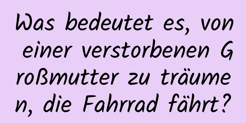 Was bedeutet es, von einer verstorbenen Großmutter zu träumen, die Fahrrad fährt?