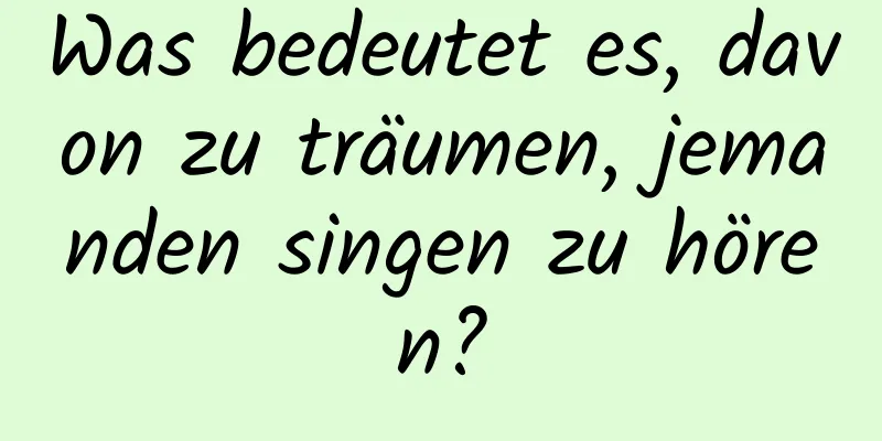 Was bedeutet es, davon zu träumen, jemanden singen zu hören?