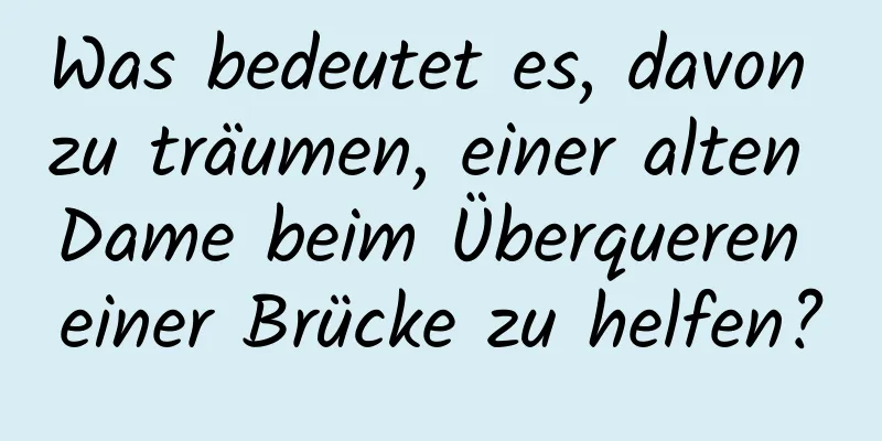 Was bedeutet es, davon zu träumen, einer alten Dame beim Überqueren einer Brücke zu helfen?