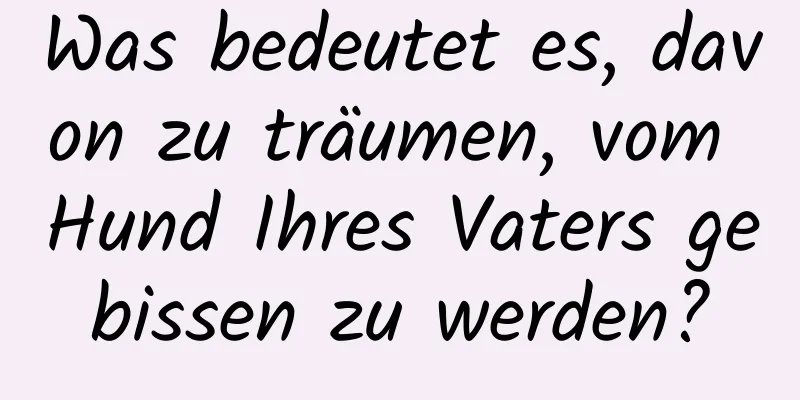 Was bedeutet es, davon zu träumen, vom Hund Ihres Vaters gebissen zu werden?