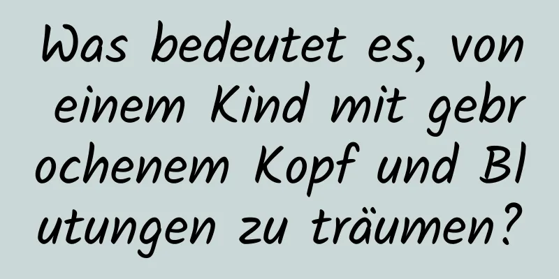 Was bedeutet es, von einem Kind mit gebrochenem Kopf und Blutungen zu träumen?