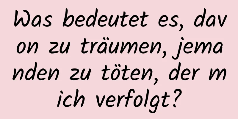 Was bedeutet es, davon zu träumen, jemanden zu töten, der mich verfolgt?