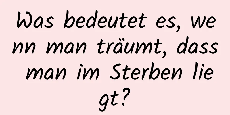 Was bedeutet es, wenn man träumt, dass man im Sterben liegt?