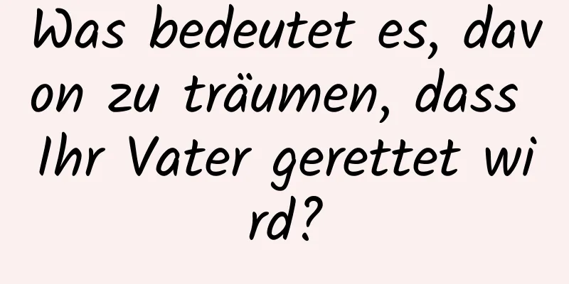 Was bedeutet es, davon zu träumen, dass Ihr Vater gerettet wird?