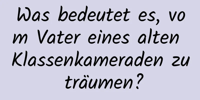 Was bedeutet es, vom Vater eines alten Klassenkameraden zu träumen?