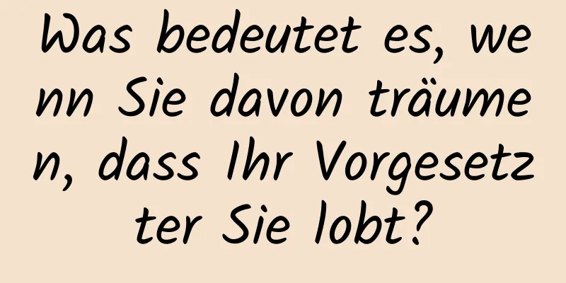 Was bedeutet es, wenn Sie davon träumen, dass Ihr Vorgesetzter Sie lobt?