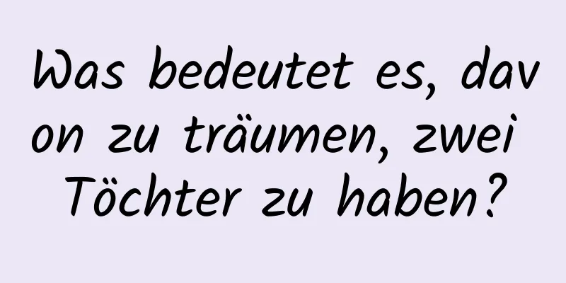 Was bedeutet es, davon zu träumen, zwei Töchter zu haben?