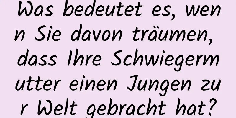 Was bedeutet es, wenn Sie davon träumen, dass Ihre Schwiegermutter einen Jungen zur Welt gebracht hat?