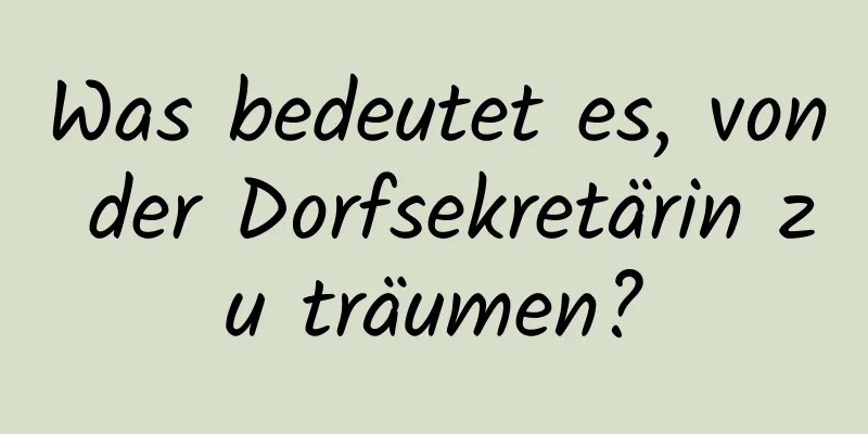 Was bedeutet es, von der Dorfsekretärin zu träumen?