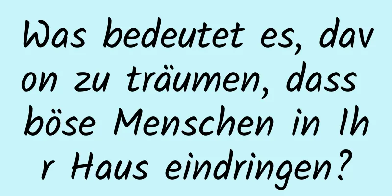 Was bedeutet es, davon zu träumen, dass böse Menschen in Ihr Haus eindringen?