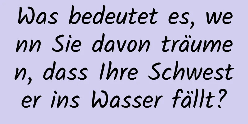 Was bedeutet es, wenn Sie davon träumen, dass Ihre Schwester ins Wasser fällt?
