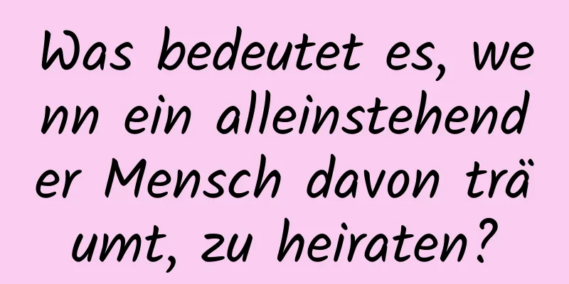 Was bedeutet es, wenn ein alleinstehender Mensch davon träumt, zu heiraten?