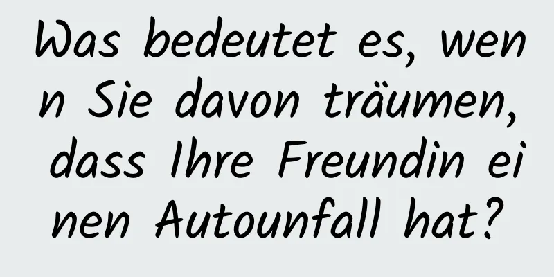 Was bedeutet es, wenn Sie davon träumen, dass Ihre Freundin einen Autounfall hat?