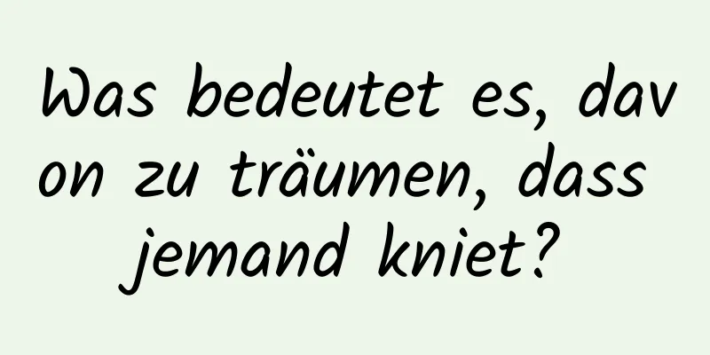 Was bedeutet es, davon zu träumen, dass jemand kniet?