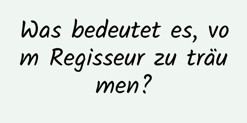 Was bedeutet es, vom Regisseur zu träumen?