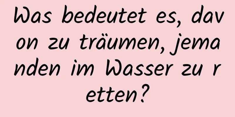 Was bedeutet es, davon zu träumen, jemanden im Wasser zu retten?