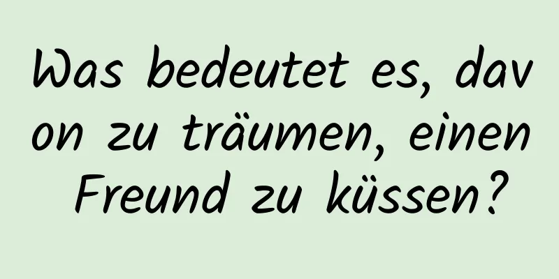 Was bedeutet es, davon zu träumen, einen Freund zu küssen?