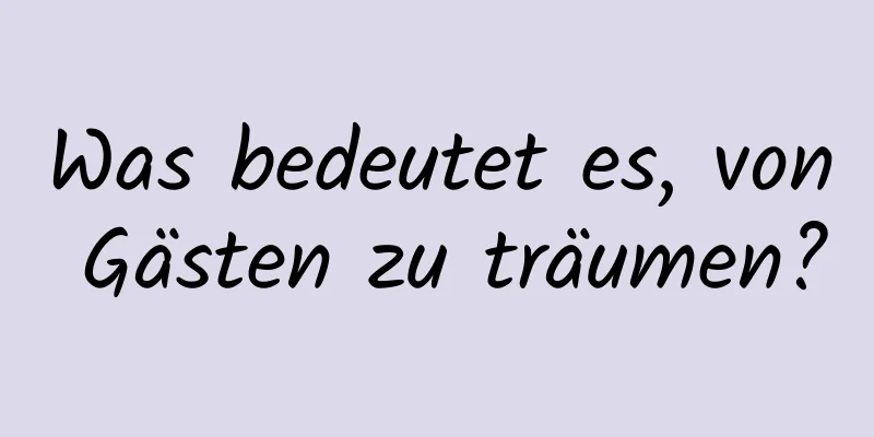 Was bedeutet es, von Gästen zu träumen?