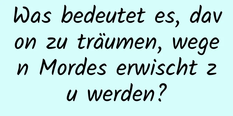 Was bedeutet es, davon zu träumen, wegen Mordes erwischt zu werden?