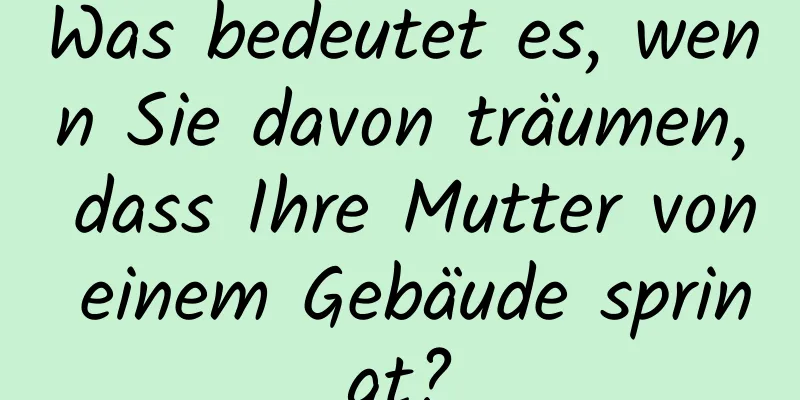 Was bedeutet es, wenn Sie davon träumen, dass Ihre Mutter von einem Gebäude springt?