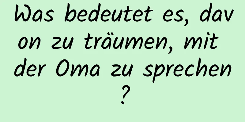 Was bedeutet es, davon zu träumen, mit der Oma zu sprechen?