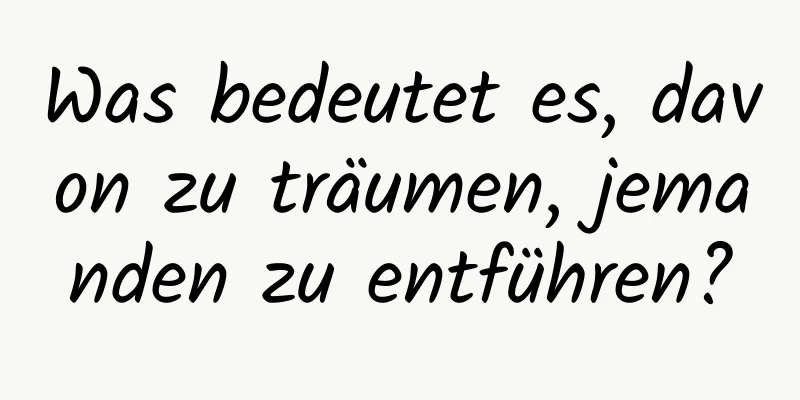 Was bedeutet es, davon zu träumen, jemanden zu entführen?