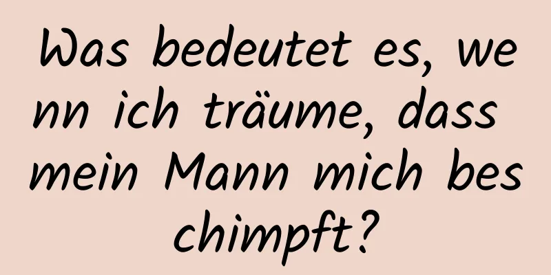 Was bedeutet es, wenn ich träume, dass mein Mann mich beschimpft?