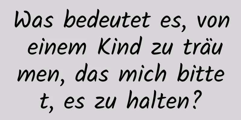 Was bedeutet es, von einem Kind zu träumen, das mich bittet, es zu halten?