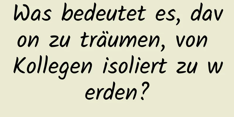 Was bedeutet es, davon zu träumen, von Kollegen isoliert zu werden?
