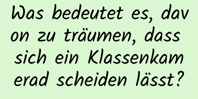 Was bedeutet es, davon zu träumen, dass sich ein Klassenkamerad scheiden lässt?