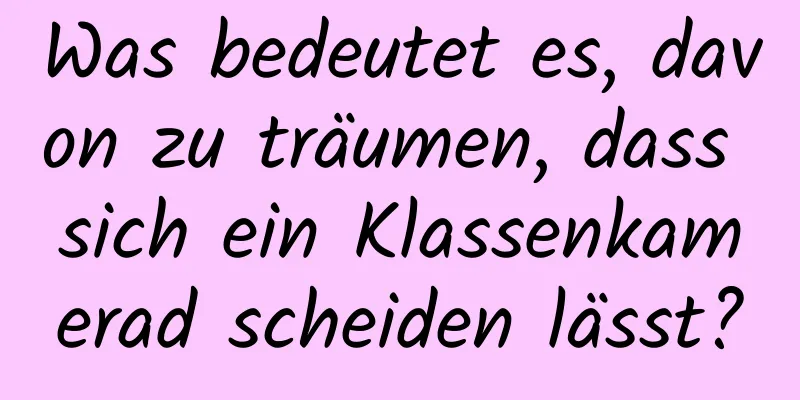 Was bedeutet es, davon zu träumen, dass sich ein Klassenkamerad scheiden lässt?
