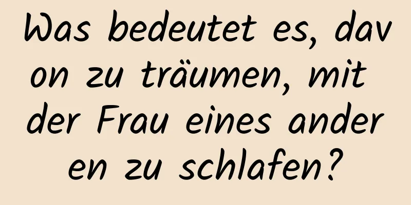 Was bedeutet es, davon zu träumen, mit der Frau eines anderen zu schlafen?