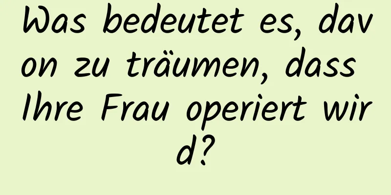 Was bedeutet es, davon zu träumen, dass Ihre Frau operiert wird?