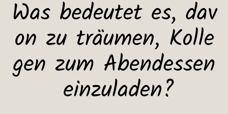 Was bedeutet es, davon zu träumen, Kollegen zum Abendessen einzuladen?