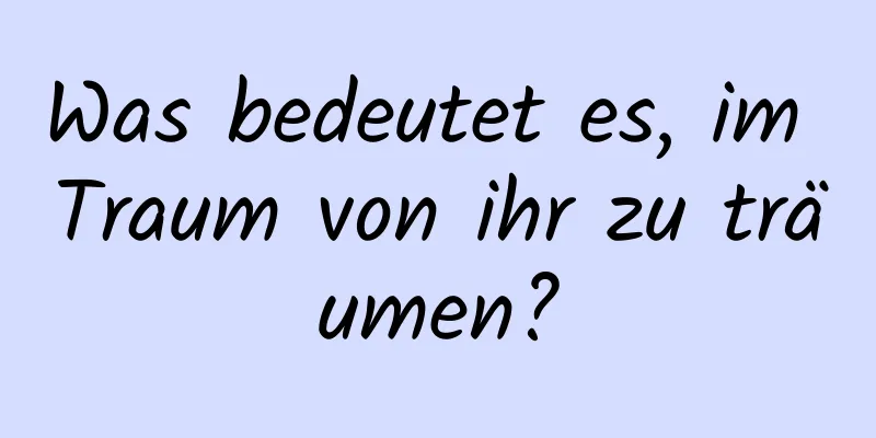 Was bedeutet es, im Traum von ihr zu träumen?