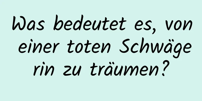 Was bedeutet es, von einer toten Schwägerin zu träumen?