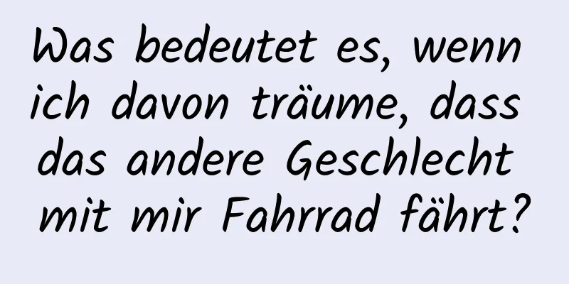 Was bedeutet es, wenn ich davon träume, dass das andere Geschlecht mit mir Fahrrad fährt?