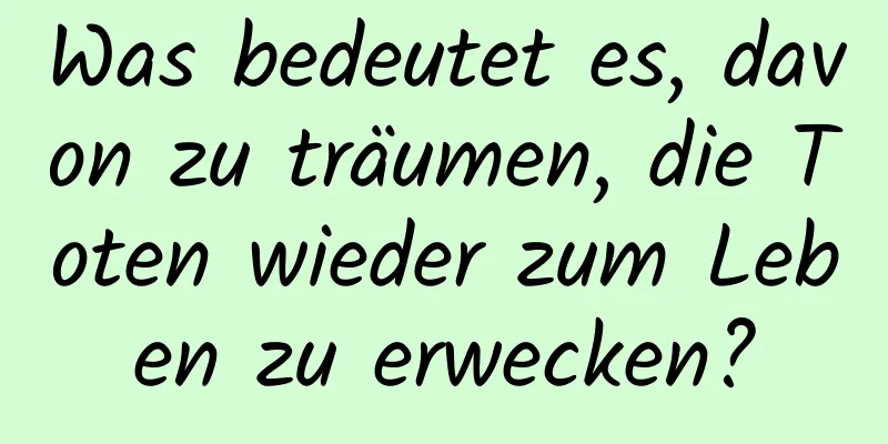 Was bedeutet es, davon zu träumen, die Toten wieder zum Leben zu erwecken?