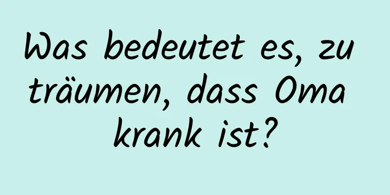 Was bedeutet es, zu träumen, dass Oma krank ist?