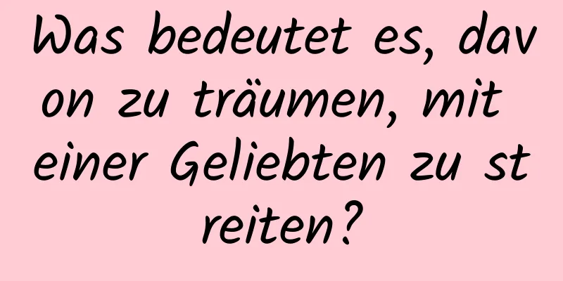 Was bedeutet es, davon zu träumen, mit einer Geliebten zu streiten?