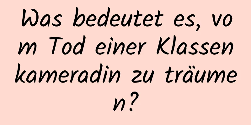 Was bedeutet es, vom Tod einer Klassenkameradin zu träumen?