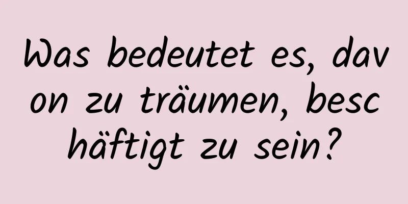Was bedeutet es, davon zu träumen, beschäftigt zu sein?