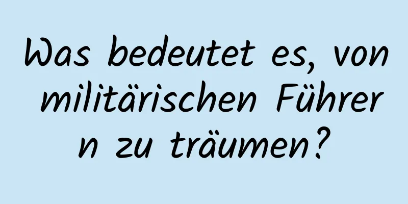 Was bedeutet es, von militärischen Führern zu träumen?
