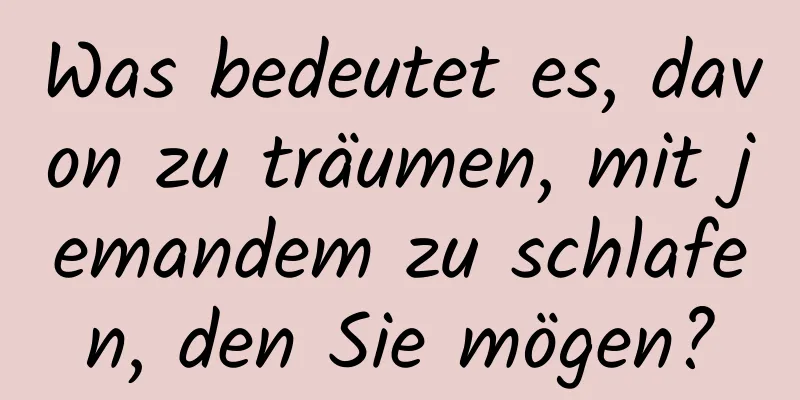 Was bedeutet es, davon zu träumen, mit jemandem zu schlafen, den Sie mögen?