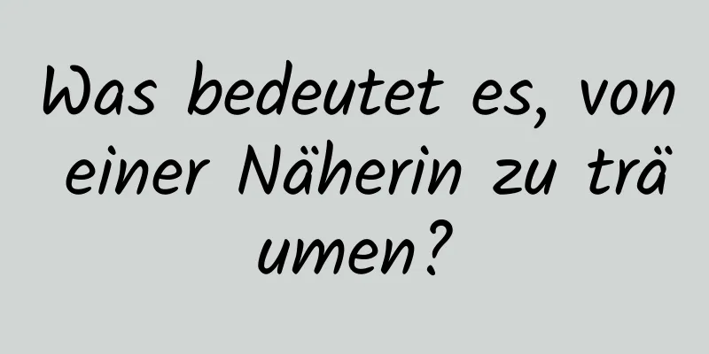 Was bedeutet es, von einer Näherin zu träumen?