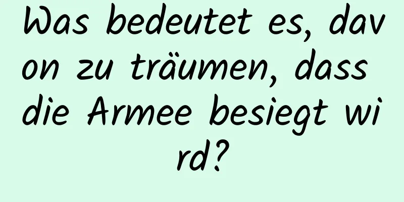 Was bedeutet es, davon zu träumen, dass die Armee besiegt wird?