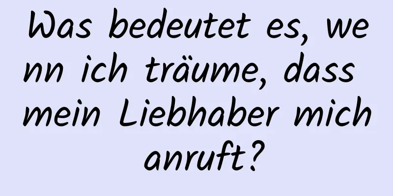 Was bedeutet es, wenn ich träume, dass mein Liebhaber mich anruft?