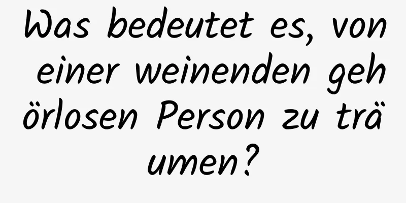 Was bedeutet es, von einer weinenden gehörlosen Person zu träumen?