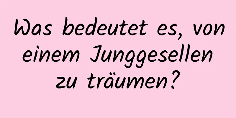 Was bedeutet es, von einem Junggesellen zu träumen?