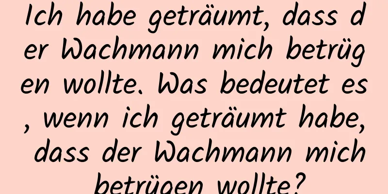 Ich habe geträumt, dass der Wachmann mich betrügen wollte. Was bedeutet es, wenn ich geträumt habe, dass der Wachmann mich betrügen wollte?